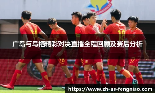 广岛与鸟栖精彩对决直播全程回顾及赛后分析